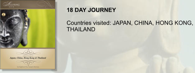 18 DAY JOURNEY  Countries visited: JAPAN, CHINA, HONG KONG,  THAILAND