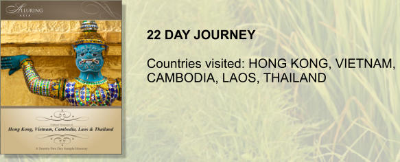 22 DAY JOURNEY  Countries visited: HONG KONG, VIETNAM,  CAMBODIA, LAOS, THAILAND