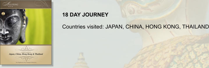 18 DAY JOURNEY  Countries visited: JAPAN, CHINA, HONG KONG, THAILAND