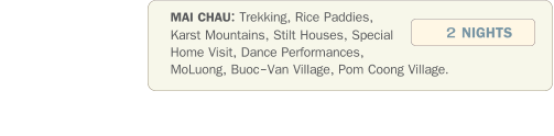 MAI CHAU: Trekking, Rice Paddies, Karst Mountains, Stilt Houses, Special Home Visit, Dance Performances, MoLuong, Buoc-Van Village, Pom Coong Village.               2 NIGHTS