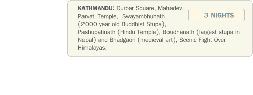 KATHMANDU: Durbar Square, Mahadev, Parvati Temple,  Swayambhunath  (2000 year old Buddhist Stupa), Pashupatinath (Hindu Temple), Boudhanath (largest stupa in Nepal) and Bhadgaon (medieval art), Scenic Flight Over Himalayas.  3 NIGHTS