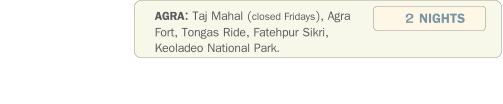 AGRA: Taj Mahal (closed Fridays), Agra Fort, Tongas Ride, Fatehpur Sikri,  Keoladeo National Park.  2 NIGHTS