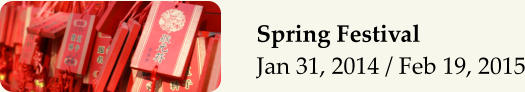Spring Festival Jan 31, 2014 / Feb 19, 2015