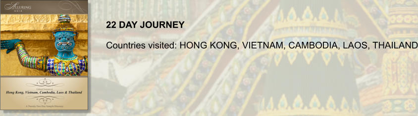 22 DAY JOURNEY  Countries visited: HONG KONG, VIETNAM, CAMBODIA, LAOS, THAILAND